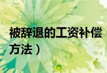 被辞退的工资补偿（被公司辞退工资补偿结算方法）