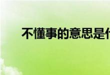 不懂事的意思是什么（不懂事的意思）