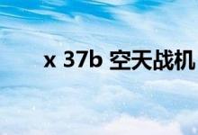 x 37b 空天战机（x37b空天战斗机）