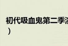 初代吸血鬼第二季演员表（初代吸血鬼第二季）