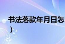 书法落款年月日怎么写2023（书法落款年月）