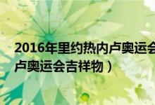 2016年里约热内卢奥运会吉祥物叫什么（2016年里约热内卢奥运会吉祥物）