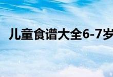 儿童食谱大全6-7岁（儿童食谱大全6 7岁）