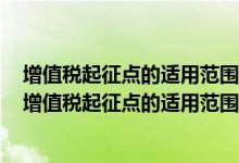 增值税起征点的适用范围限于个人且不适用于个体工商户（增值税起征点的适用范围限于个人）