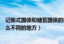 记账式国债和储蓄国债的区别（记账式国债和储蓄国债有什么不同的地方）