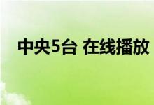 中央5台 在线播放（中央5频道在线观看）