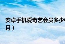 安卓手机爱奇艺会员多少钱一个月（爱奇艺会员多少钱一个月）