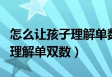 怎么让孩子理解单数和双数（如何让孩子正确理解单双数）