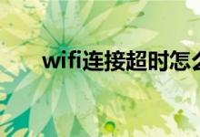 wifi连接超时怎么办（wifi连接超时）