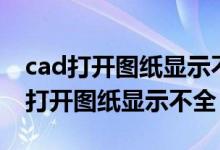 cad打开图纸显示不全怎么回事（为什么cad打开图纸显示不全）