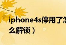 iphone4s停用了怎么办（iphone4s停用怎么解锁）