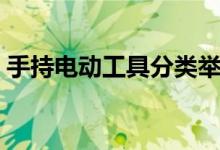 手持电动工具分类举例（手持电动工具分类）