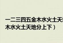 一二三四五金木水火土天地分上下有几句话（一二三四五金木水火土天地分上下）