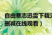 自由意志迅雷下载无删减（自由意志完整版未删减在线观看）