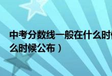 中考分数线一般在什么时候公布江西（中考分数线一般在什么时候公布）