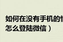 如何在没有手机的情况下登录微信（没有手机怎么登陆微信）