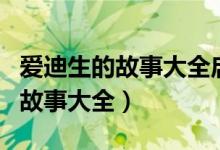 爱迪生的故事大全启发励志的故事（爱迪生的故事大全）