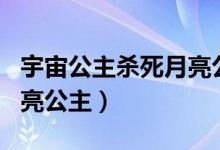 宇宙公主杀死月亮公主图片（宇宙公主杀死月亮公主）