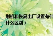 刷机和恢复出厂设置有什么区别?（刷机和恢复出厂设置有什么区别）