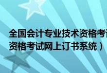 全国会计专业技术资格考试全部实行网（全国会计专业技术资格考试网上订书系统）