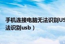 手机连接电脑无法识别USB也不显示充电（手机连接电脑无法识别usb）