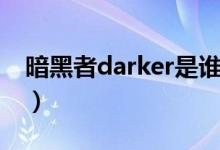 暗黑者darker是谁演的（暗黑者darker是谁）