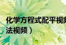 化学方程式配平视频讲解（化学方程式配平方法视频）