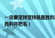 一定要坚持坚持就是胜利出自哪本书（一定要坚持坚持就是胜利并把毛）