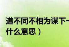 道不同不相为谋下一句什么（道不同不相为谋什么意思）