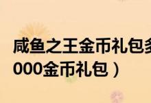 咸鱼之王金币礼包多少级开合适（300英雄10000金币礼包）