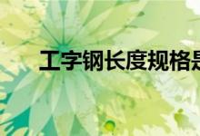 工字钢长度规格是多少（工字钢长度）