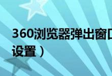 360浏览器弹出窗口设置（360浏览器弹出框设置）