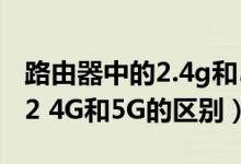 路由器中的2.4g和5g的区别（关于路由器的 2 4G和5G的区别）