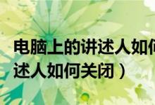 电脑上的讲述人如何关闭摄像头（电脑上的讲述人如何关闭）