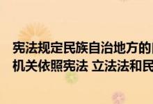 宪法规定民族自治地方的自治机关是（民族自治地方的自治机关依照宪法 立法法和民族区域自治法权限）