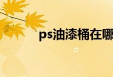 ps油漆桶在哪儿（ps油漆桶在）