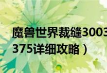 魔兽世界裁缝300375攻略（魔兽世界裁缝1 375详细攻略）