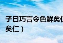 子曰巧言令色鲜矣仁的意思（子曰巧言令色鲜矣仁）