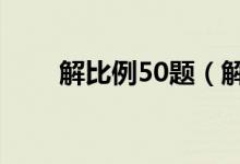 解比例50题（解比例练习题100道）