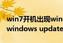 win7开机出现windows update（电脑出现windows update是什么意思）