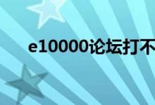 e10000论坛打不开了（e10000论坛）