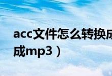 acc文件怎么转换成mp3（acc格式怎么转换成mp3）