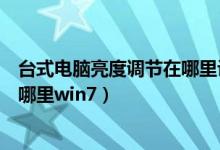 台式电脑亮度调节在哪里设置win10（台式电脑亮度调节在哪里win7）