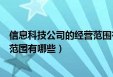 信息科技公司的经营范围有哪些要求（信息科技公司的经营范围有哪些）