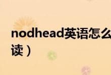 nodhead英语怎么读（nod your head怎么读）