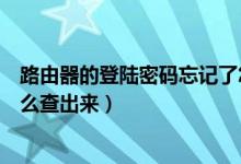 路由器的登陆密码忘记了怎么办（路由器登录密码忘记了怎么查出来）