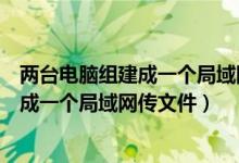 两台电脑组建成一个局域网传文件怎么操作（两台电脑组建成一个局域网传文件）