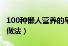 100种懒人营养的早餐（简易早餐食谱大全及做法）