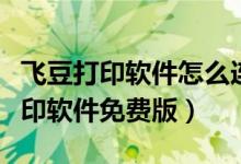 飞豆打印软件怎么连接打印机（飞豆快递单打印软件免费版）