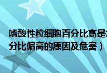 嗜酸性粒细胞百分比高是怎么回事严重吗（嗜酸性粒细胞百分比偏高的原因及危害）